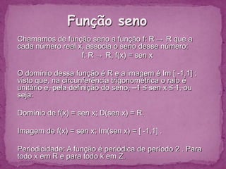 Sinal da Função: Como seno x é a ordenada do ponto-extremidade do arco:f(x) = sen x é positiva no 1° e 2° quadrantes (ordenada positiva) f(x) = sen x é negativa no 3° e 4° quadrantes (ordenada negativa) 