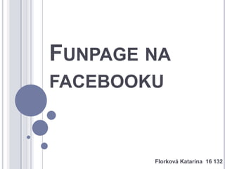 FUNPAGE NA
FACEBOOKU



        Florková Katarína 16 132
 