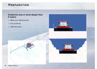 PREPARATION


     Avalanche area or show deeper than
     6 meters
     H   Mark out a reference line

     H   Cut out the lip

     H   Clear the snow




16   Halfpipe 032003.en
 