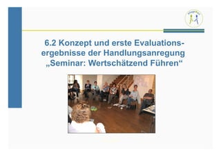 6.2 Konzept und erste Evaluations-
ergebnisse der Handlungsanregung
 „Seminar: Wertschätzend Führen“




              PflegeWert
                                      31
 