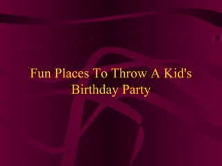 Fun Places To Throw A Kid's
       Birthday Party
 