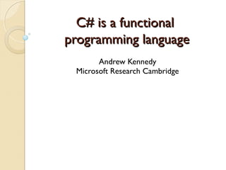 C# is a functionalC# is a functional
programming languageprogramming language
Andrew Kennedy
Microsoft Research Cambridge
 