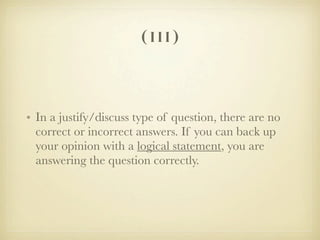 (iii)


• In a justify/discuss type of question, there are no
  correct or incorrect answers. If you can back up
  your opinion with a logical statement, you are
  answering the question correctly.
 