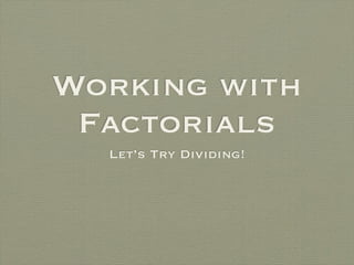 Working with
 Factorials
  Let’s Try Dividing!
 