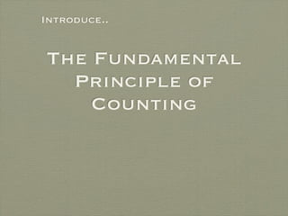 Introduce..


The Fundamental
  Principle of
    Counting
 