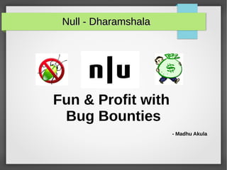 Fun & Profit with
Bug Bounties
- Madhu Akula
Null - DharamshalaNull - Dharamshala
 