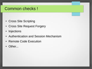 Common checks !
● Cross Site Scripting
● Cross Site Request Forgery
● Injections
● Authentication and Session Mechanism
● Remote Code Execution
● Other...
 