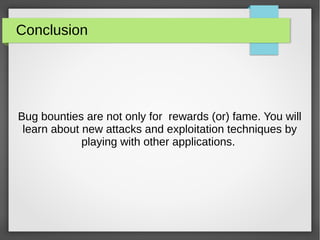 Conclusion
Bug bounties are not only for rewards (or) fame. You will
learn about new attacks and exploitation techniques by
playing with other applications.
 