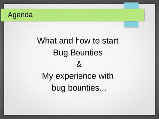 Agenda
What and how to start
Bug Bounties
&
My experience with
bug bounties...
 