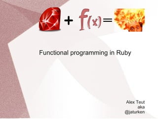 Functional programming in Ruby




                           Alex Teut
                                 aka
                           @jaturken
 