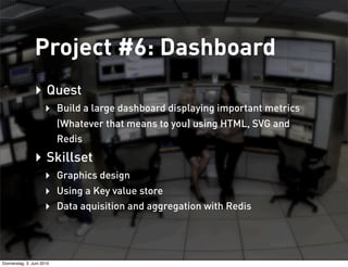 Project #6: Dashboard
                ‣ Quest
                     ‣ Build a large dashboard displaying important metrics
...