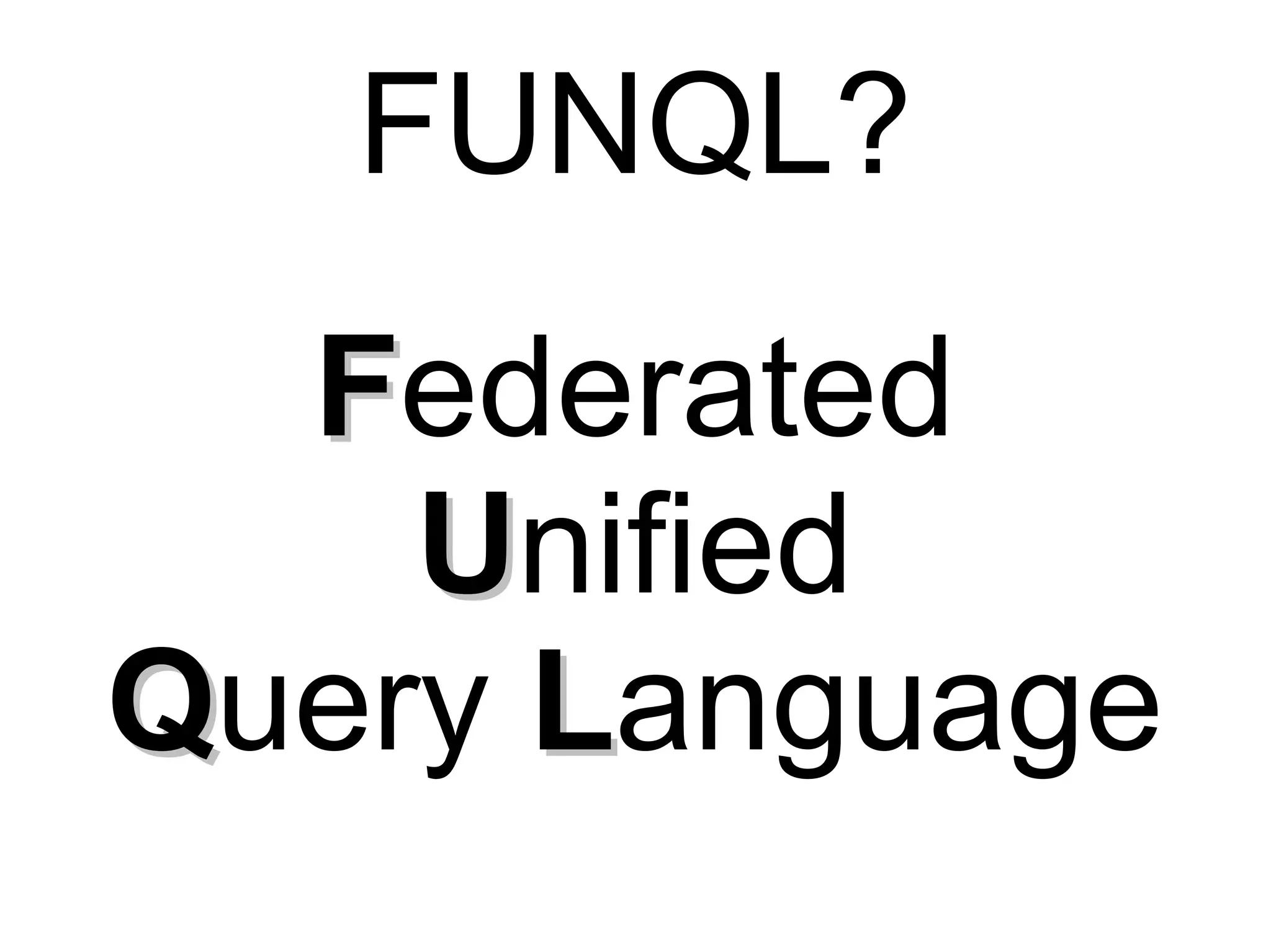 FUNQL?
  Federated
    Unified
Query Language
 