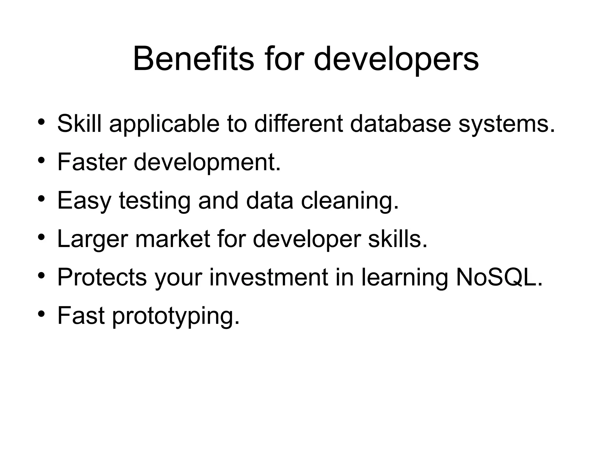 Benefits for developers

    Skill applicable to different database systems.

    Faster development.

    Easy testing and data cleaning.

    Larger market for developer skills.

    Protects your investment in learning NoSQL.

    Fast prototyping.
 