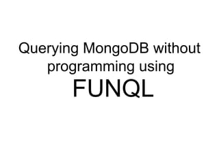 Querying MongoDB without
   programming using
       FUNQL
 