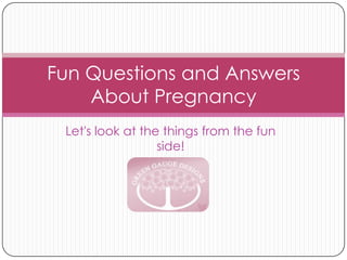Let's look at the things from the fun side!  Fun Questions and Answers About Pregnancy 