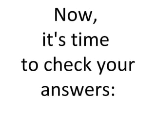 Now,
   it's time
to check your
  answers:
 