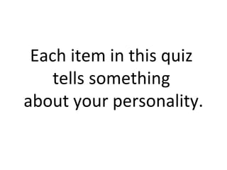 Each item in this quiz
    tells something
about your personality.
 