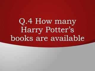 Q.4 How many
Harry Potter’s
books are available
 