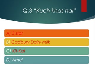 Q.3 “Kuch khas hai”
A) 5 star
B) Cadbury Dairy milk
C) Kit-Kat
D) Amul
 