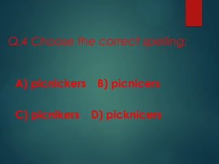 Q.4 Choose the correct spelling:
A) picnickers B) picnicers
C) picnikers D) picknicers
 