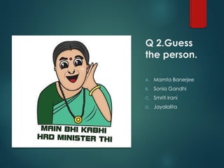 Q 2.Guess
the person.
A. Mamta Banerjee
B. Sonia Gandhi
C. Smriti Irani
D. Jayalalita
 