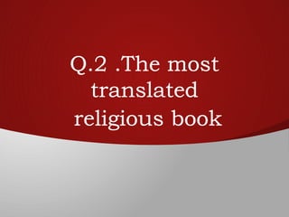 Q.2 .The most
translated
religious book
 