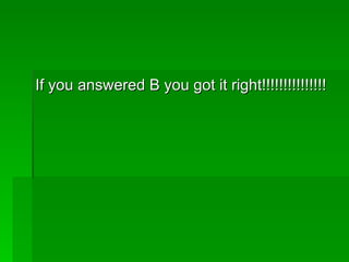 If you answered B you got it right!!!!!!!!!!!!!!!
 