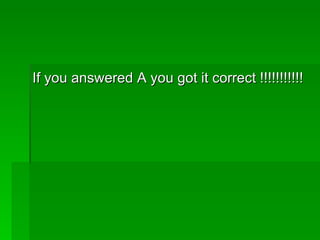 If you answered A you got it correct !!!!!!!!!!!
 