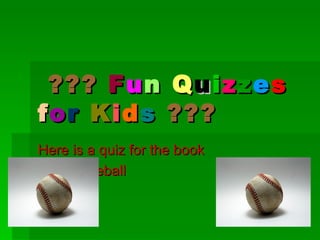 ??? F u n Q u i z z e s
f o r K i d s ???
Here is a quiz for the book
Free Baseball
 