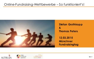 Seite 1
Online-Fundraising-Wettbewerbe – So funktioniert’s!
Stefan Grothkopp
&
Thomas Peters
12.03.2015
Münchner
Fundraisingtag
 