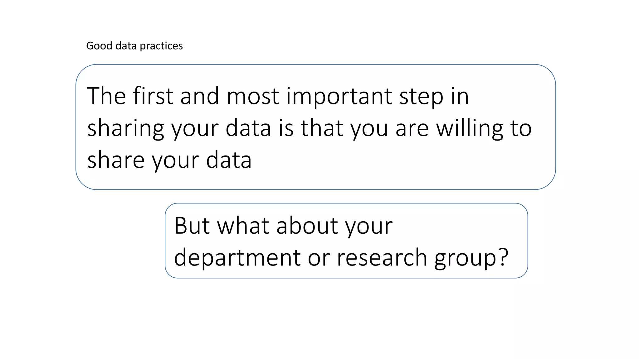 The first and most important step in
sharing your data is that you are willing to
share your data
Good data practices
But what about your
department or research group?
 