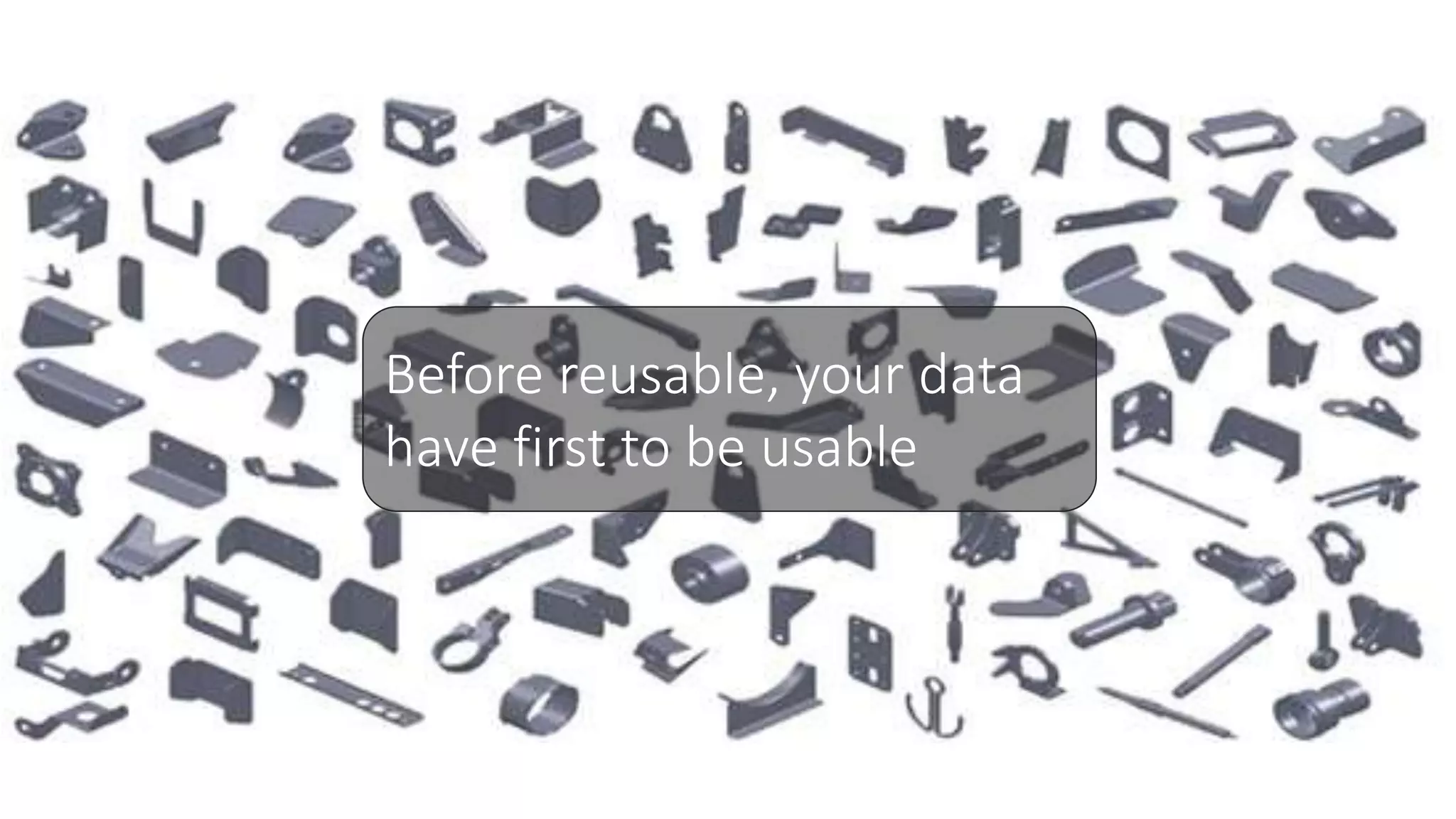 Before reusable, your data
have first to be usable
 