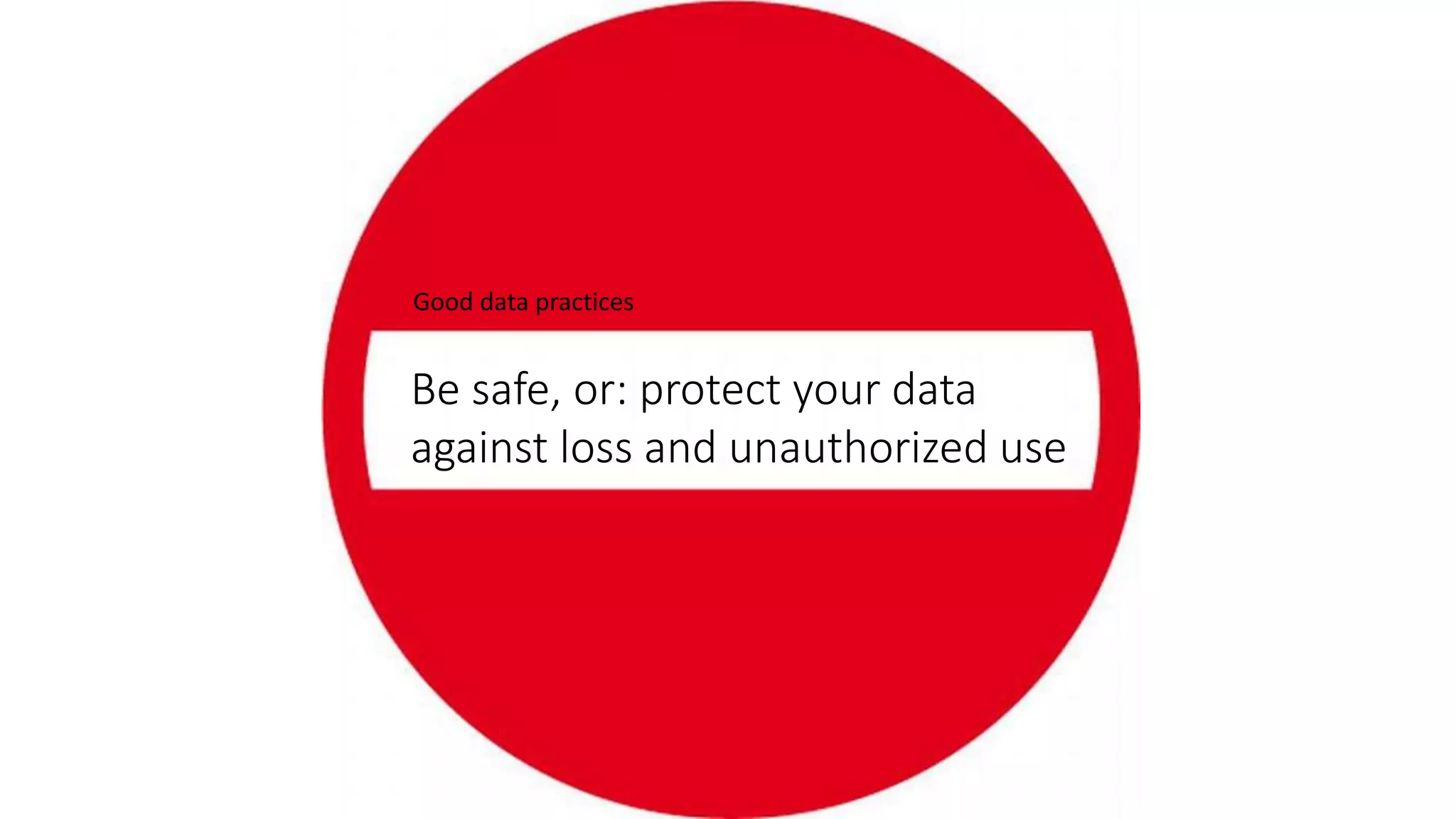 Be safe, or: protect your data
against loss and unauthorized use
Good data practices
 