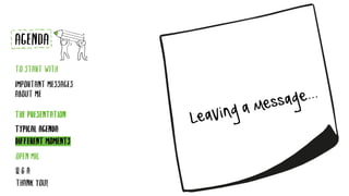 Leavingamessage...
TYPICAL AGENDA
DIFFERENT MOMENTS
AGENDA
TO START WITH
IMPORTANT MESSAGES
ABOUT ME
THE PRESENTATION
Q & A
THANK YOU!
OPEN MIC
 