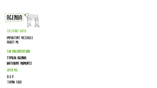 TYPICAL AGENDA
DIFFERENT MOMENTS
AGENDA
TO START WITH
IMPORTANT MESSAGES
ABOUT ME
THE PRESENTATION
Q & A
THANK YOU!
OPEN MIC
 