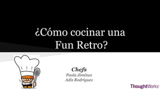 ¿Cómo cocinar una 
Fun Retro? 
Chefs 
Paola Jiménez 
Adis Rodrígues 
 
