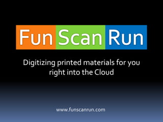 Digitizing printed materials for you
         right into the Cloud



          www.funscanrun.com
 