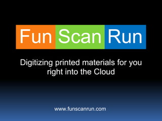 Fun Scan Run
Digitizing printed materials for you
         right into the Cloud



          www.funscanrun.com
 
