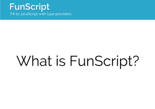 FunScript 
F# to JavaScript with type providers 
What is FunScript? 
 