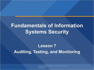 © 2018 Jones and Bartlett Learning, LLC, an Ascend Learning Company
www.jblearning.com
All rights reserved.
Fundamentals of Information
Systems Security
Lesson 7
Auditing, Testing, and Monitoring
 