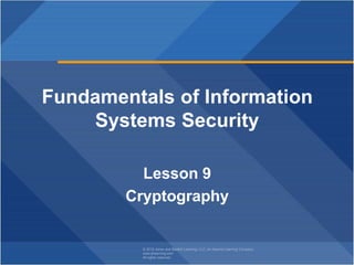 © 2018 Jones and Bartlett Learning, LLC, an Ascend Learning Company
www.jblearning.com
All rights reserved.
Fundamentals of Information
Systems Security
Lesson 9
Cryptography
 