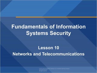 © 2018 Jones and Bartlett Learning, LLC, an Ascend Learning Company
www.jblearning.com
All rights reserved.
Fundamentals of Information
Systems Security
Lesson 10
Networks and Telecommunications
 