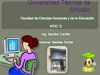 Universidad Técnica de Ambato Facultad de Ciencias Humanas y de la Educación  NTIC “2 Ing. Sandra Carrillo Alumna: Mariela Torres  