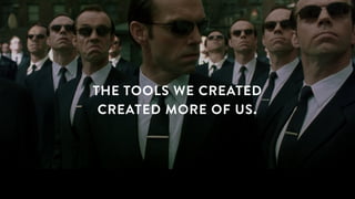 THE TOOLS WE CREATED
CREATED MORE OF US.
 