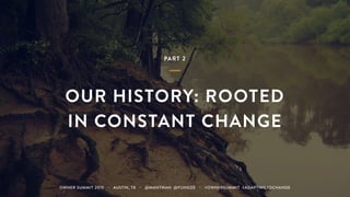 PART 2
OUR HISTORY: ROOTED 
IN CONSTANT CHANGE
OWNER SUMMIT 2015 ・ AUSTIN, TX ・ @MANTWAN @FUNSIZE ・ #OWNERSUMMIT #ADAPTINGTOCHANGE
 