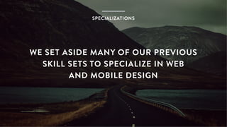 WE SET ASIDE MANY OF OUR PREVIOUS
SKILL SETS TO SPECIALIZE IN WEB
AND MOBILE DESIGN
SPECIALIZATIONS
 