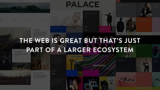 THE WEB IS GREAT BUT THAT’S JUST
PART OF A LARGER ECOSYSTEM
 