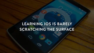 LEARNING IOS IS BARELY
SCRATCHING THE SURFACE
 
