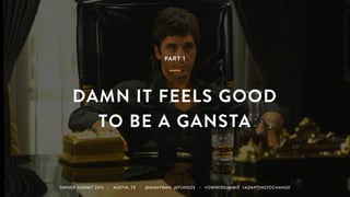 PART 1
DAMN IT FEELS GOOD
TO BE A GANSTA
OWNER SUMMIT 2015 ・ AUSTIN, TX ・ @MANTWAN @FUNSIZE ・ #OWNERSUMMIT #ADAPTINGTOCHANGE
 