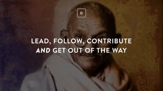 LEAD, FOLLOW, CONTRIBUTE
AND GET OUT OF THE WAY
D
 